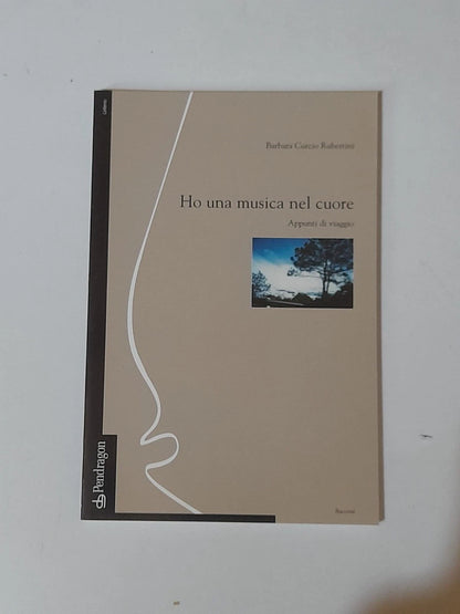HO UNA MUSICA NEL CUORE. APPUNTI DI VIAGGIO. BARBARA CURCIO RUBERTINI. PENDRAGON EDIZIONI. 1° EDIZIONE 2004. COLLANA: RACCONTI.