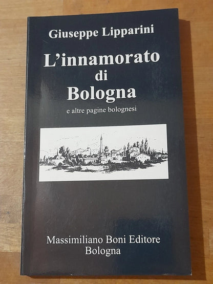 L'INNAMORATO DI BOLOGNA E ALTRE PAGINE BOLOGNESI. GIUSEPPE LIPPARINI. BONI EDITORE. RISTAMPA 2001. COLLANA: LA PENISOLA DEL TESORO 3.