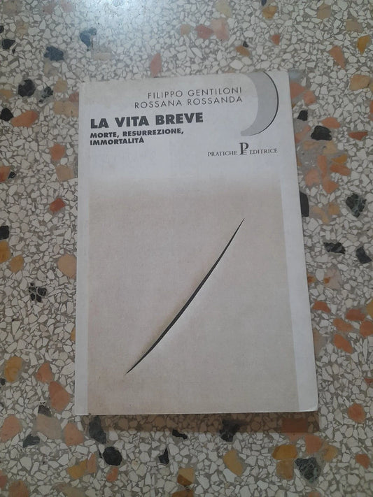 LA VITA BREVE. MORTE, RESURREZIONE, IMMORTALITA'. FILIPPO GENTILONI - ROSSANA ROSSANDA. NUOVA PRATICHE EDITRICE. RISTAMPA 1996. COLLANA: NUOVI SAGGI.
