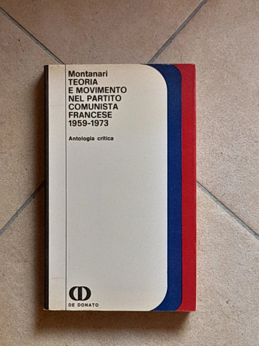 TEORIA E MOVIMENTO NEL PARTITO COMUNISTA FRANCESE 1959-1973. MARCELLO MONTANARI. DE DONATO EDITORE. 1° EDIZIONE 1974. COLLANA: IDEOLOGIA E SOCIETA'.