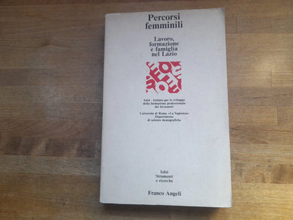 PERCORSI FEMMINILI LAVORO, FORMAZIONE E FAMIGLIA NEL LAZIO. AA.VV. FRANCO ANGELI EDITORE. RISTAMPA 1988. COLLANA: ISFOL - STRUMENTI E RICERCHE.