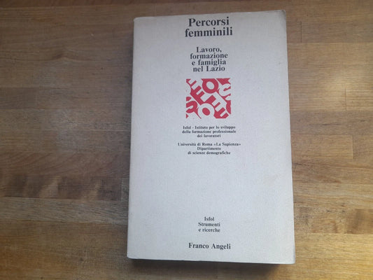 PERCORSI FEMMINILI LAVORO, FORMAZIONE E FAMIGLIA NEL LAZIO. AA.VV. FRANCO ANGELI EDITORE. RISTAMPA 1988. COLLANA: ISFOL - STRUMENTI E RICERCHE.