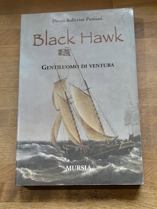 BLACK HAWK. GENTILUOMO DI VENTURA. PIETRO BALLERINI PUVIANI. MURSIA EDITORE. COLLANA: ROMANZI - BILBIOTECA DEL MARE. 1° EDIZIONE 2005.