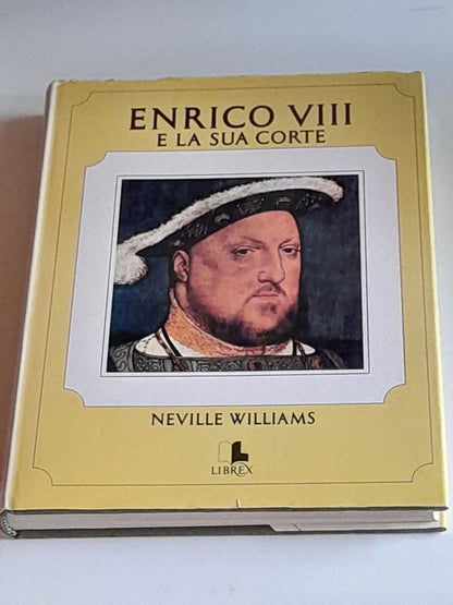 ENRICO VIII E LA SUA CORTE. NEVILLE WILLIAMS. LIBREX EDIZIONI. RISTAMPA 1974. COLLANA: "I GRANDI PERSONAGGI".