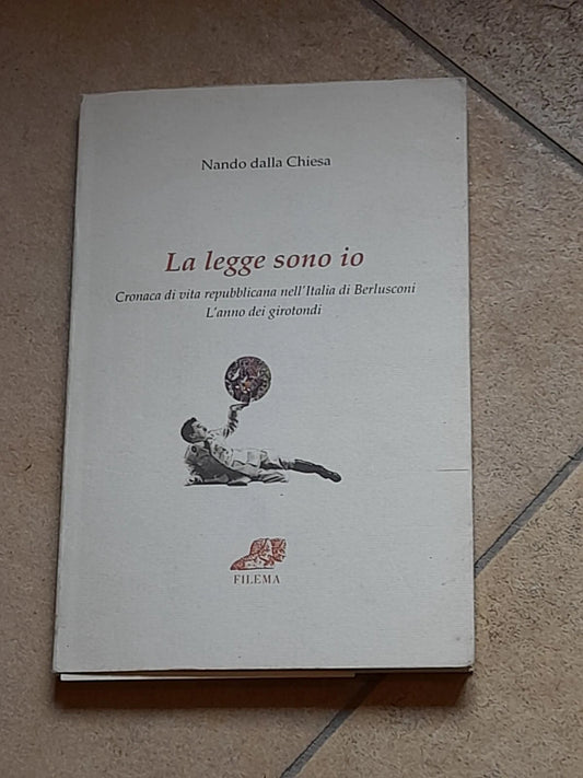 LA LEGGE SONO IO. CRONACA DI VITA REPUBBLICANA NELL'ITALIA DI BERLUSCONI. NANDO DALLA CHIESA. FILEMA EDIZIONI. RISTAMPA 2003.