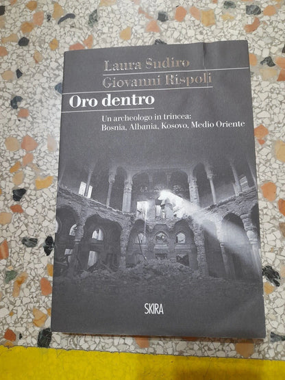 ORO DENTRO. UN ARCHEOLOGO IN TRINCEA. LAURA SUDIRO - GIOVANNI RISPOLI. SKIRA EDITORE. RISTAMPA 2015. COLLANA: STORIESKIRA.
