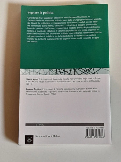 SOGNARE LA POLITICA. SOGGETTO E COMUNITA' NELLE FANTASTICHERIE DI ROUSSEAU. MARCO MENIN - LORENZO RUSTIGH. SOCIETA' EDITRICE IL MULINO. RISTAMPA 2017. COLLANA: STUDI E RICERCHE FILOSOFIA 722.