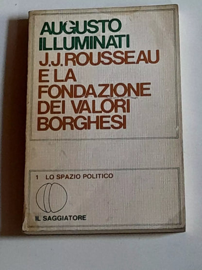 J.J. ROUSSEAU E LA FONDAZIONE DEI VALORI BORGHESI. AUGUSTO ILLUMINATI. IL SAGGIATORE EDITORE. 1° EDIZIONE MARZO 1977. COLLANA: LO SPAZIO POLITICO 1.