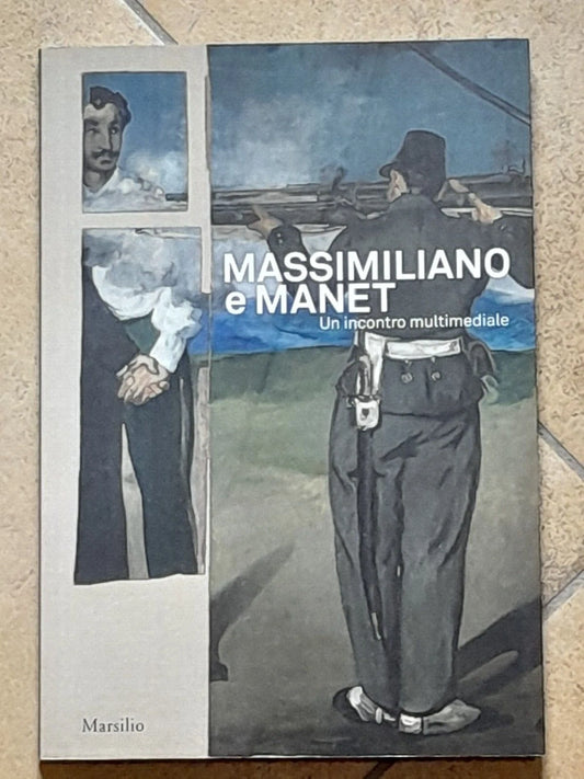 MASSIMILIANO E MANET UN INCONTRO MULTIMEDIALE. ANDREINA CONTESSA - ROSSELLA FABIANI - SILVIA PINNA. MARSILIO EDITORI. 1° EDIZIONE MAGGIO 2018.