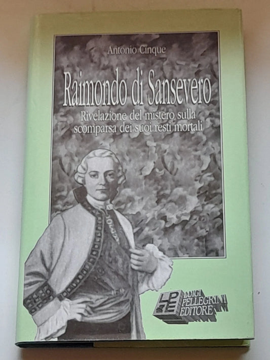 RAIMONDO DI SANSEVERO. ANTONIO CINQUE. RIVELAZIONE DEL MISTERO SULLA SCOMPARSA DEI SUOI RESTI MORTALI. LUIGI PELLEGRINI EDITORE. RISTAMPA 1991.