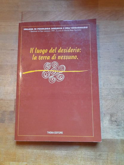 IL LUOGO DEL DESIDERIO: LA TERRA DI NESSUNO. MARIA ROSA DOMINICI. THEMA EDITORE. 1° EDIZIONE 1992. COLLANA DI PSICOLOGIA DINAMICA E DELL'IMMAGINARIO.
