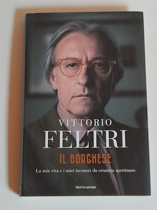 IL BORGHESE. VITTORIO FELTRI. LA MIA VITA E I MIEI INCONTRI DA CRONISTA SPETTINATO. MONDADORI EDITORE. 1° EDIZIONE SETTEMBRE 2018.