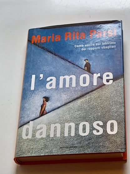 L'AMORE DANNOSO. COME USCIRE DAL LABIRINTO DEI RAPPORTI SBAGLIATI. MARIA RITA PARSI. MONDADORI EDITORE. 2° EDIZIONE LUGLIO 1999. COLLANA: INGRANDIMENTI I LIBRI DI PAOLO CARUSO .