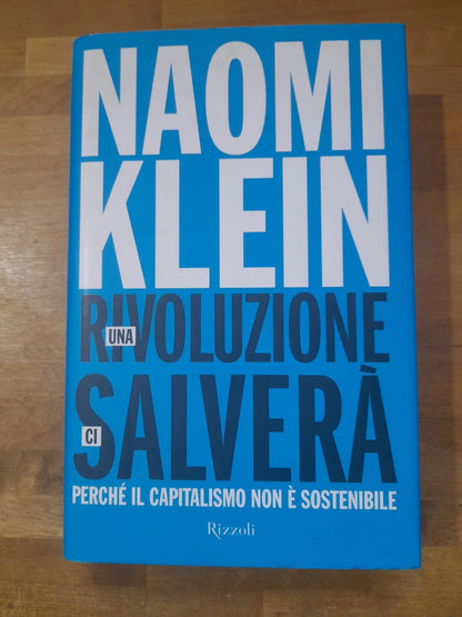 UNA RIVOLUZIONE CI SALVERA'. PERCHE' IL CAPITALISMO NON E' SOSTENIBILE. NAOMI KLEIN. RIZZOLI EDITORE. 1° EDIZIONE 2015.