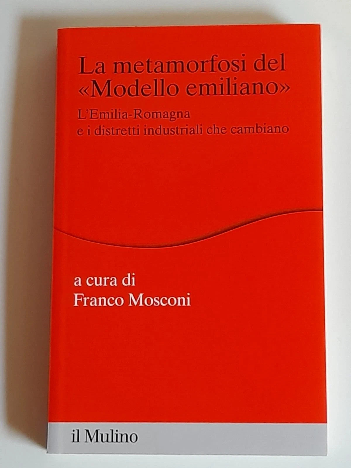 LA METAMORFOSI DEL MODELLO EMILIANO.  FRANCO MOSCONI. SOCIETA' EDITRICE IL MULINO. COLLANA: PERCORSI - ECONOMIA. 1° EDIZIONE 2012.