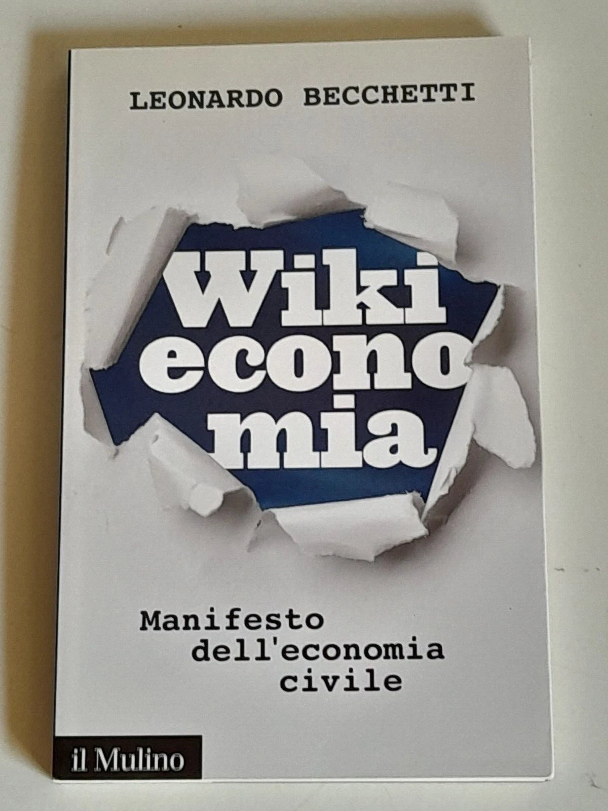 WIKIECONOMIA. MANIFESTO DELL'ECONOMIA CIVILE. LEONARDO BECCHETTI. SOCIETA' EDITRICE IL MULINO. COLLANA: IL MULINO CONTEMPORANEA / DUECENTOQUARANTA. 1° EDIZIONE 2014.