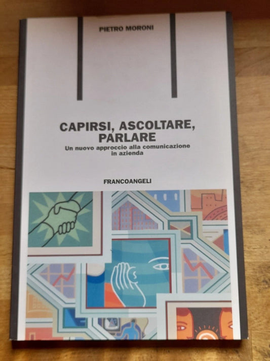 CAPIRSI, ASCOLTARE, PARLARE. UN NUOVO APPROCCIO ALLA COMUNICAZIONE IN AZIENDA. PIETRO MORONI. FRANCOANGELI EDITORE. 1° EDIZIONE 2005, 2° RISTAMPA 2010. COLLANA. F.P. FORMAZIONE PERMANENTE, PROBLEMI D'OGGI 561.300.