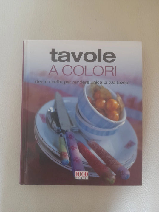 TAVOLE A COLORI. IDEE E RICETTE PER RENDERE UNICA LA TUA TAVOLA. AA.VV. FOOD EDITORE. 1° EDIZIONE 2007.  COLLANA: TUTTI GUSTI.