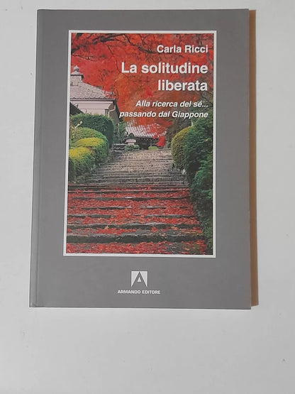 LA SOLITUDINE LIBERATA ALLA RICERCA DEL SE'.. PASSANDO PER IL GIAPPONE. CARLA RICCI. ARMANDO EDITORE. 1° EDIZIONE 2012. COLLANA: ITINERIA - COLLANA DI ANTROPOLOGIA E STUDI INTERDISCIPLINARI.