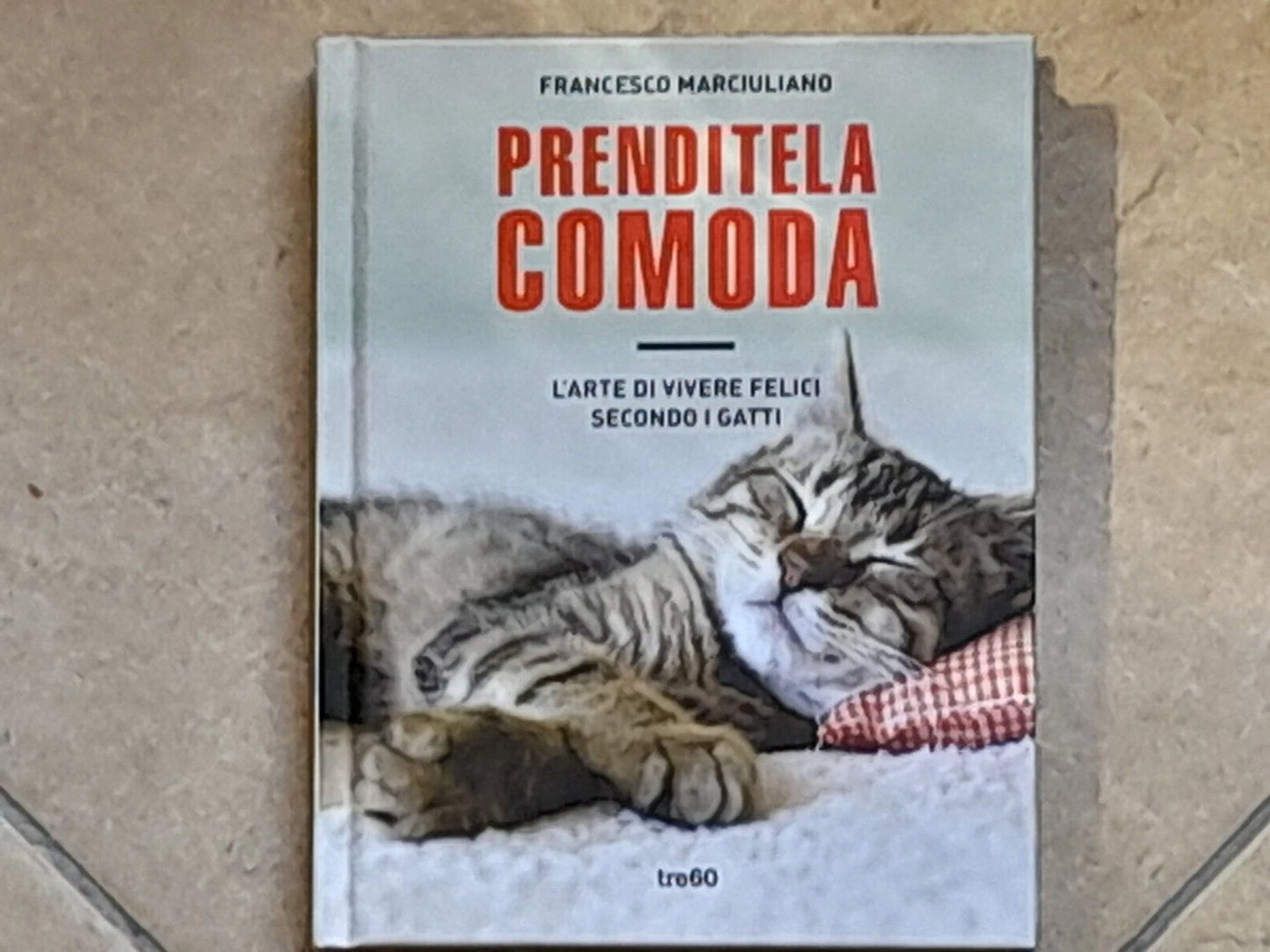 PRENDITELA COMODA. L'ARTE DI VIVERE FELICI SECONDO I GATTI.  FRANCESCO MARCIULIANO. TEA EDITRICE. 1° EDIZIONE NON FICTION TRE60, NOVEMBRE 2015