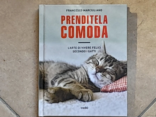 PRENDITELA COMODA. L'ARTE DI VIVERE FELICI SECONDO I GATTI.  FRANCESCO MARCIULIANO. TEA EDITRICE. 1° EDIZIONE NON FICTION TRE60, NOVEMBRE 2015
