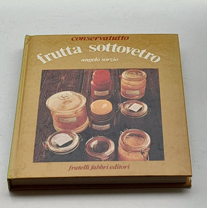 FRUTTA SOTTOVETRO. ANGELO SORZIO. F.LLI FABBRI EDITORI. COLLANA: CONSERVATUTTO. 4° RISTAMPA 1976.