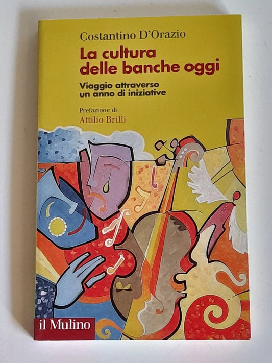 LA CULTURA DELLE BANCHE OGGI. COSTANTINO D'ORAZIO. PREFAZIONE DI ATTILIO BRILLI. SOCIETA' EDITRICE IL MULINO. COLLANA: FUORI COLLANA. 1° EDIZIONE 2016.