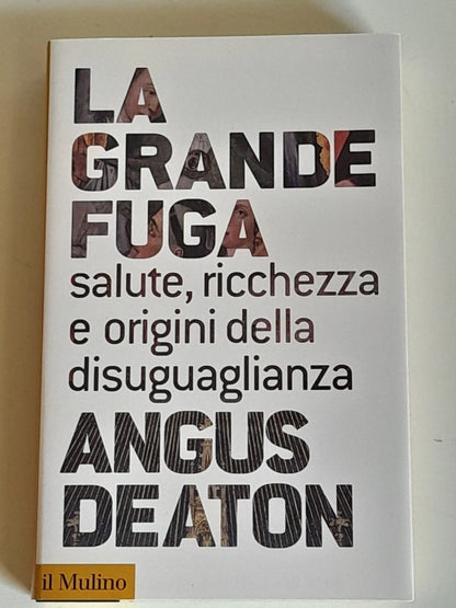 LA GRANDE FUGA. SALUTE, RICCHEZZA E ORIGINI DELLA DISUGUAGLIANZA. ANGUS DEATON. SOCIETA' EDITRICE IL MULINO. COLLANA: IL MULINO COLLEZIONE DI TESTI E DI STUDI. 1° EDIZIONE 2015.