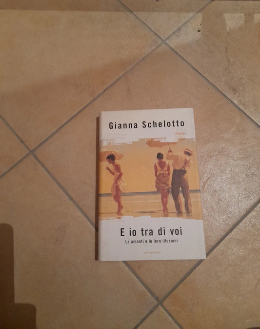 E IO TRA DI VOI. LE AMANTI E LE LORO ILLUSIONI. GIANNA SCHELOTTO. MONDADORI EDITORE. COLLANA: INGRANDIMENTI. 3° EDIZIONE LUGLIO 2007.