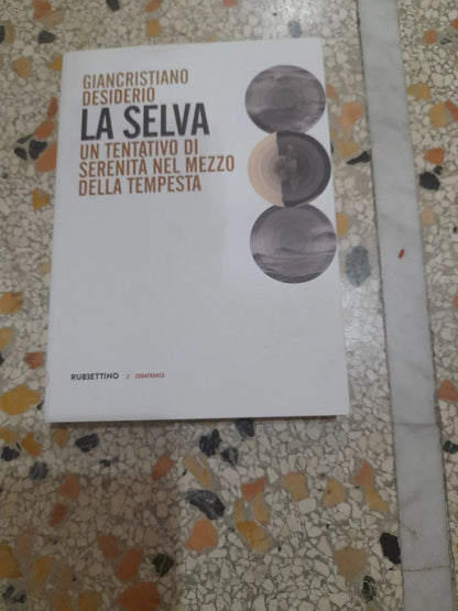 LA SELVA. UN TENTATIVO DI SERENITA' NEL MEZZO DELLA TEMPESTA. GIANCRISTIANO DESIDERIO. RUBBETTINO EDITORE. RISTAMPA 2018. COLLANA: ZONAFRANCA 35.