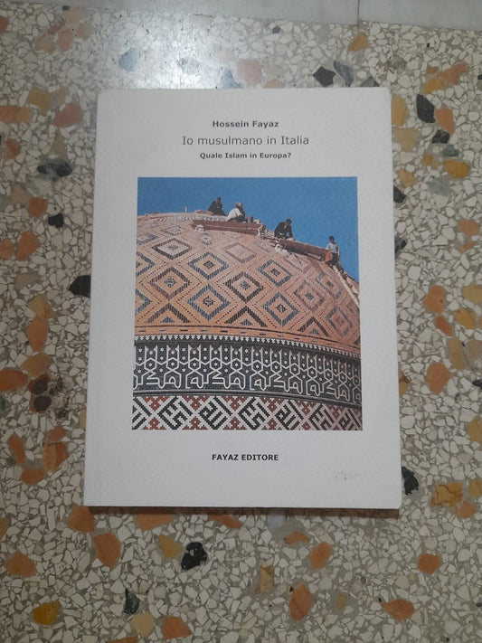 IO MUSULMANO IN ITALIA. QUALE ISLAM IN EUROPA?.HOSSEIN FAYAZ. FAYAZ EDITORE. 1° EDIZIONE 2004. COLLANA: "QUADERNI MEDIORIENTALI" 1