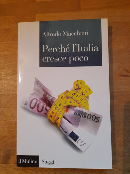 PERCHE' L'ITALIA CRESCE POCO. ALFREDO MACCHIATI. SOCIETA' EDITRICE IL MULINO. 1° EDIZIONE 2016. COLLANA: SAGGI 847.