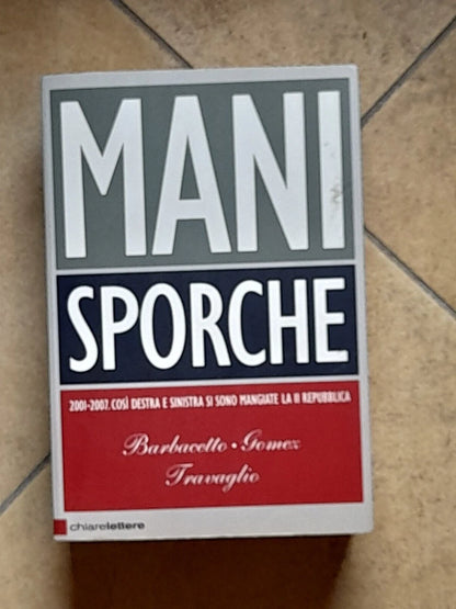 MANI SPORCHE. 2001-2007. GIANNI BARBACETTO - PETER GOMEZ - MARCO TRAVAGLIO. CHIARELETTERE EDITORE. COLLANA: INCHIESTE E REPORTAGE. 6° EDIZIONE MARZO 2008.