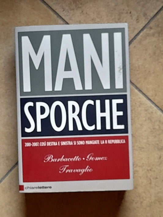 MANI SPORCHE. 2001-2007. GIANNI BARBACETTO - PETER GOMEZ - MARCO TRAVAGLIO. CHIARELETTERE EDITORE. COLLANA: INCHIESTE E REPORTAGE. 6° EDIZIONE MARZO 2008.