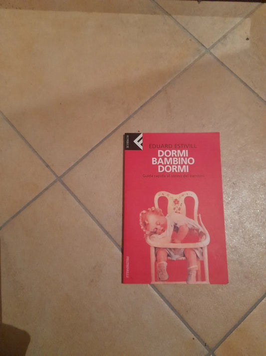 DORMI BAMBINO DORMI. GUIDA RAPIDA AL SONNO DEI BAMBINI. EDUARD ESTIVILL. FELTRINELLI EDITORE. 5° EDIZIONE 2006. COLLANA: SUPER UE FELTRINELLI.