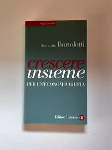 CRESCERE INSIEME PER UN'ECONOMIA GIUSTA. BERNARDO BORTOLOTTI. EDITORI LATERZA. COLLANA: SAGGI TASCABILI LATERZA 382. 1° EDIZIONE 2013.