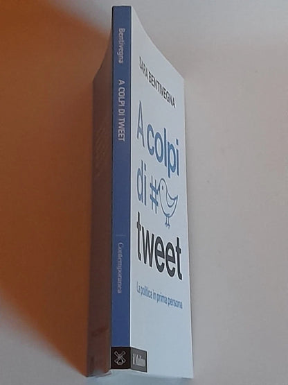 A COLPI DI TWEET. LA POLITICA IN PRIMA PERSONA. SARA BENTIVEGNA. SOCIETA' EDITRICE IL MULINO. COLLANA: IL MULINO CONTEMPORANEA. 1° EDIZIONE 2015.