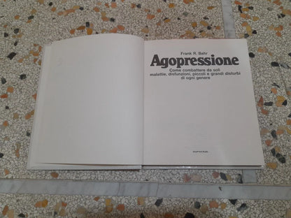 AGOPRESSIONE. COME COMBATTERE DA SOLI MALATTIE, DISFUNZIONI, PICCOLI E GRANDI DISTURBI DI OGNI GENERE. FRANK. R. BAHR. 1° EDIZIONE 1979.