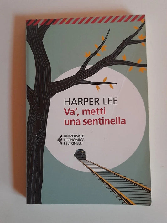 VA', METTI UNA SENTINELLA. HARPER LEE. COLLANA: UNIVERSALE ECONOMICA FELTRINELLI. FELTRINELLI EDITORE. 1° EDIZIONE 2017.