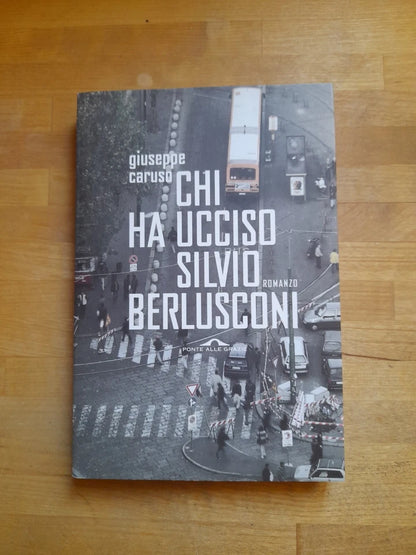 CHI HA UCCISO SILVIO BERLUSCONI. GIUSEPPE CARUSO. PONTI ALLE GRAZIE EDITRICE 2005. COLLANA: ROMANZI.