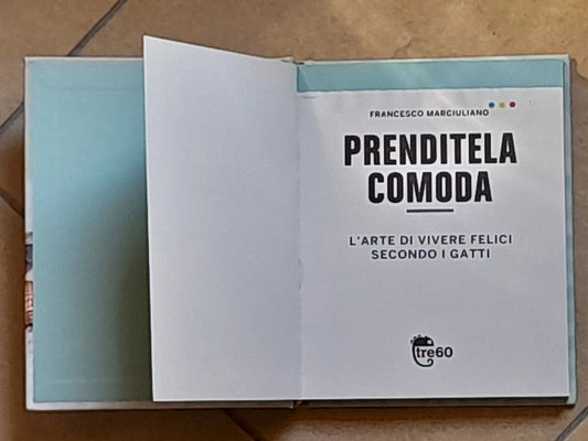 PRENDITELA COMODA. L'ARTE DI VIVERE FELICI SECONDO I GATTI.  FRANCESCO MARCIULIANO. TEA EDITRICE. 1° EDIZIONE NON FICTION TRE60, NOVEMBRE 2015
