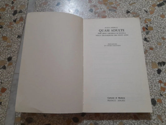 QUASI ADULTE. PERCORSI E MODELLI DI DONNA NELLA TRANSIZIONE DEI VENTI ANNI. MARIA MERELLI. FRANCO ANGELI EDITORE. 1° EDIZIONE 1989. COLLANA: CENTRO STUDI E DOCUMENTAZIONE SULLA CONDIZIONE SOCIALE E GIOVANILE DEL PROGETTO GIOVANI DEL COMUNE DI MODENA.