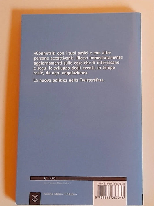 A COLPI DI TWEET. LA POLITICA IN PRIMA PERSONA. SARA BENTIVEGNA. SOCIETA' EDITRICE IL MULINO. COLLANA: IL MULINO CONTEMPORANEA. 1° EDIZIONE 2015.