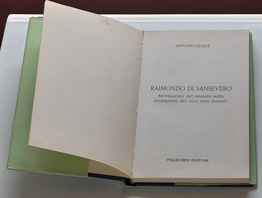 RAIMONDO DI SANSEVERO. ANTONIO CINQUE. RIVELAZIONE DEL MISTERO SULLA SCOMPARSA DEI SUOI RESTI MORTALI. LUIGI PELLEGRINI EDITORE. RISTAMPA 1991.