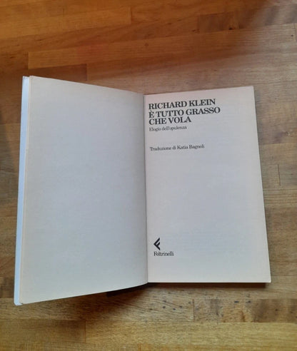 E' TUTTO GRASSO CHE VOLA. ELOGIO DELL'OPULENZA. RICHARD KLEIN. FELTRINELLI EDITORE. COLLANA: UNIVERSALE ECONOMICA FELTRINELLI 1484.  1° EDIZIONE 1998.