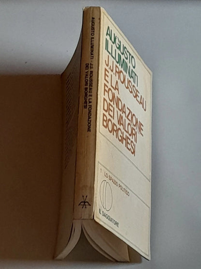 J.J. ROUSSEAU E LA FONDAZIONE DEI VALORI BORGHESI. AUGUSTO ILLUMINATI. IL SAGGIATORE EDITORE. 1° EDIZIONE MARZO 1977. COLLANA: LO SPAZIO POLITICO 1.