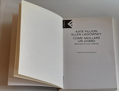 COME MOLLARE UN UOMO. MANUALE DI UNA CODARDA. KATE FILLION - ELLEN LADOWSKY. COLLANA: "UNIVERSALE ECONOMICA" SUPER UE FELTRINELLI 4002. FELTRINELLI EDITORE. 1° EDIZIONE 2001.