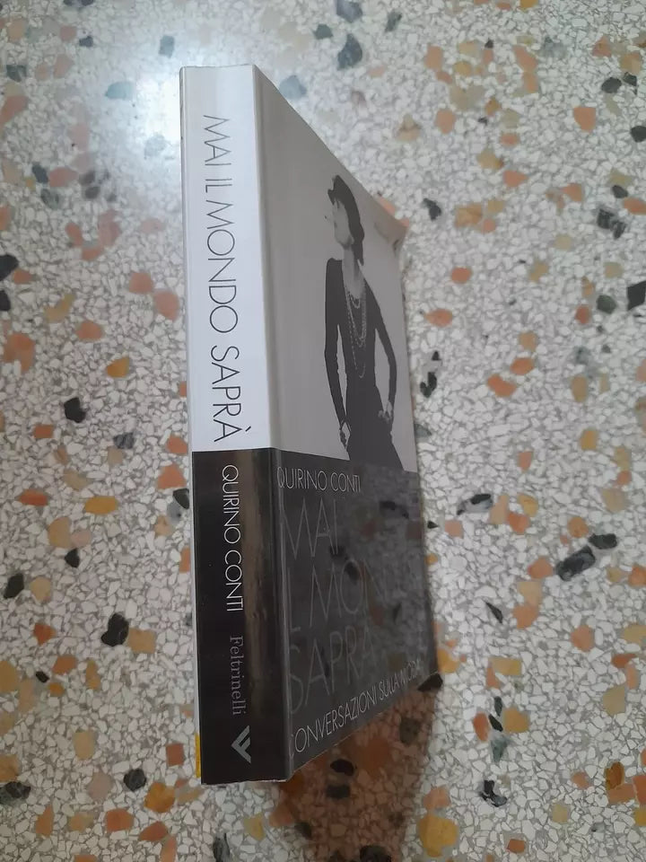 MAI IL MONDO SAPRA'. CONVERSAZIONI SULLA MODA. QUIRINO CONTI. FELTRINELLI EDITORE. 2° EDIZIONE 2005. COLLANA: VARIA / FELTRINELLI.