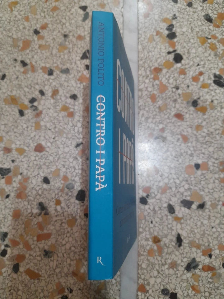 CONTRO I PAPA'. COME NOI ITALIANI ABBIAMO ROVINATO I NOSTRI FIGLI. ANTONIO POLITO. RIZZOLI EDITORE. 1° EDIZIONE 2012.