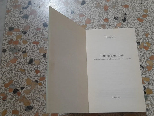 TUTTA UN’ALTRA STORIA. HISTORICUS. FRAMMENTI DI GIORNALISMO ANTICO E MEDIEVALE. IL MULINO EDITRICE. 1° EDIZIONE 1995. COLLANA: CONTRAPPUNTI.
